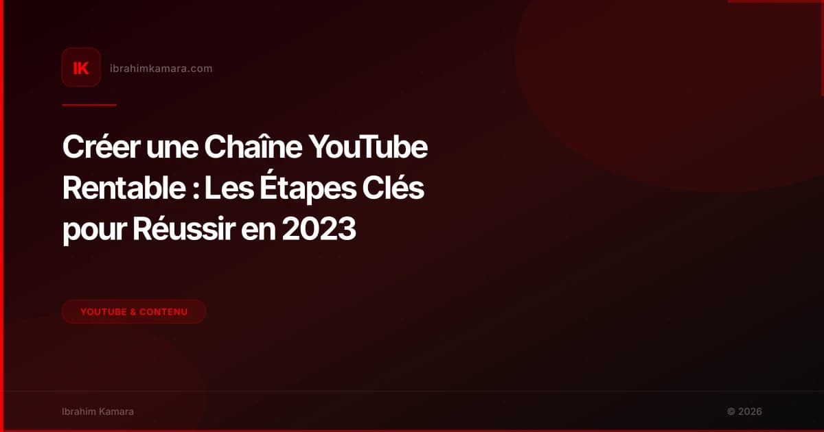 Créer une Chaîne YouTube Rentable : Les Étapes Clés pour Réussir en 2023