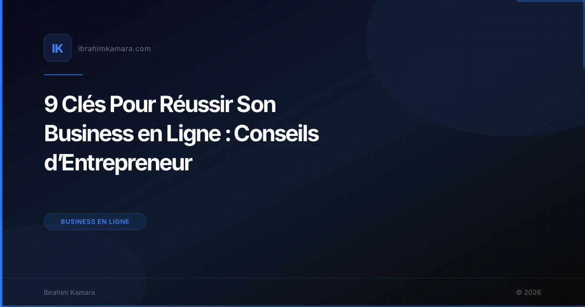 9 Clés Pour Réussir Son Business en Ligne : Conseils d’Entrepreneur