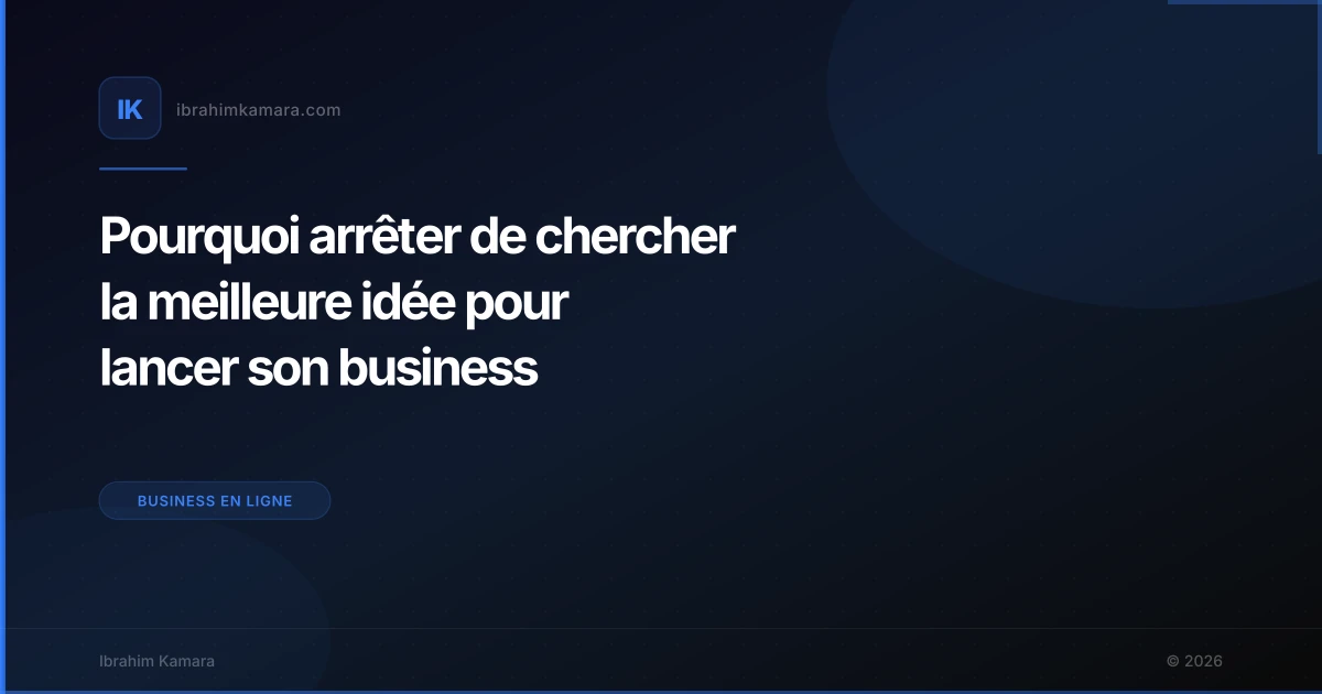 Pourquoi arrêter de chercher la meilleure idée pour lancer son business