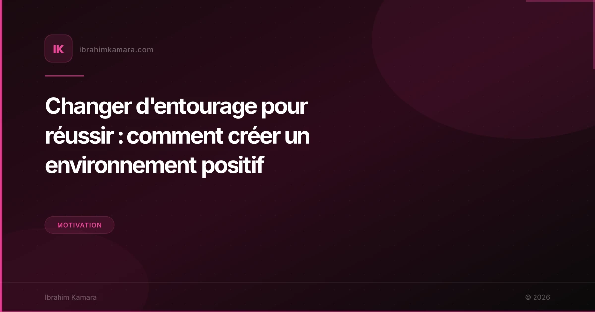 Changer d'entourage pour réussir : comment créer un environnement positif