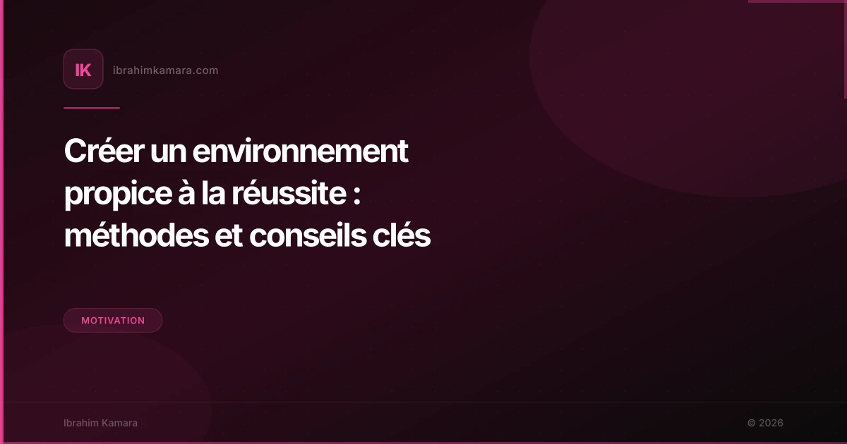 Créer un environnement propice à la réussite : méthodes et conseils clés