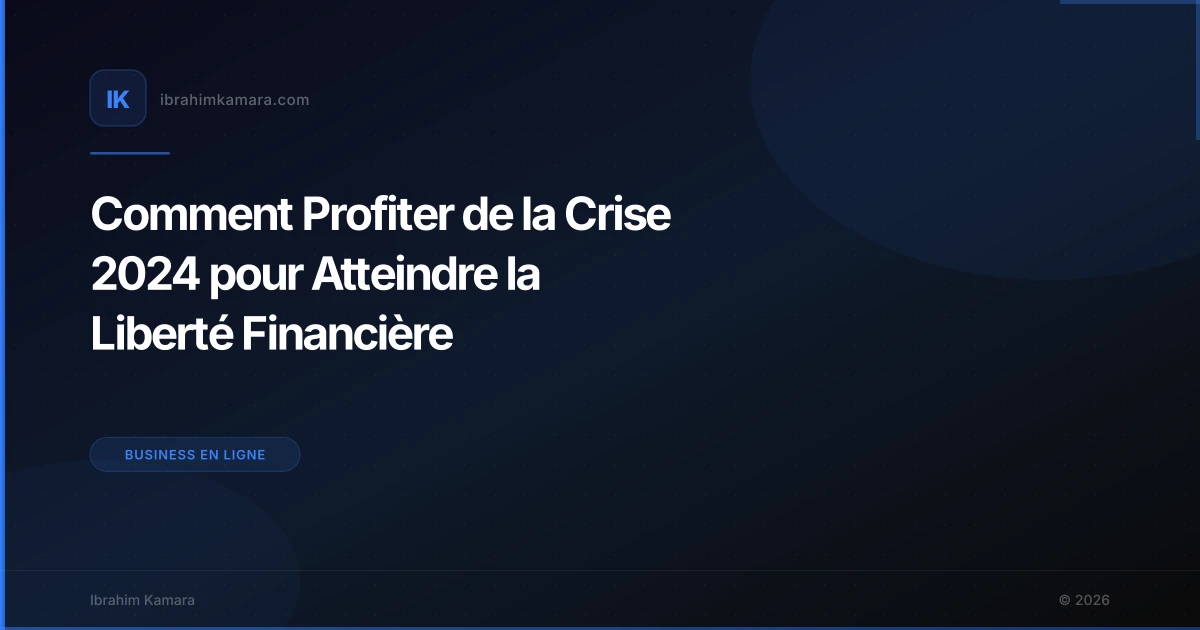 Comment Profiter de la Crise 2024 pour Atteindre la Liberté Financière
