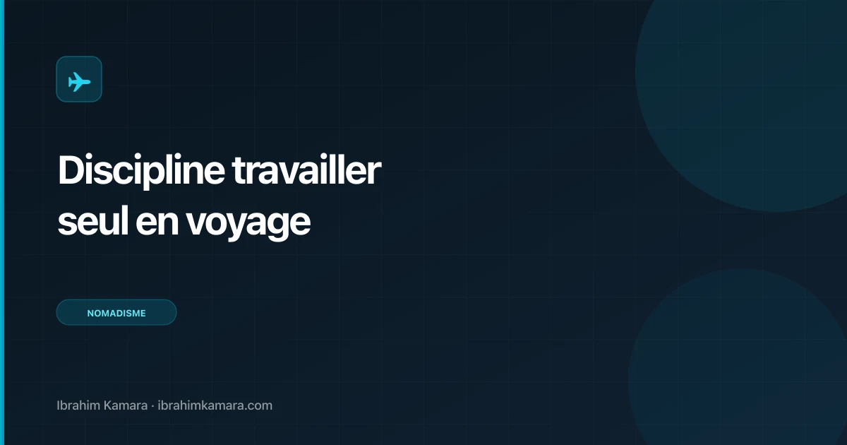 Discipline pour travailler seul en voyage : la méthode complète