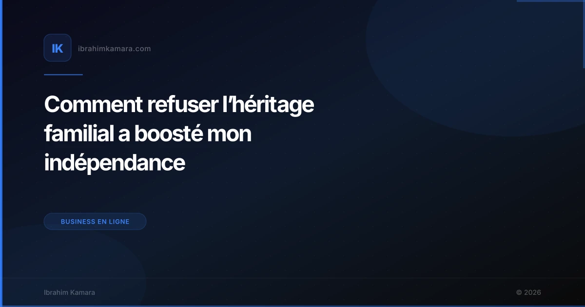 Comment refuser l’héritage familial a boosté mon indépendance