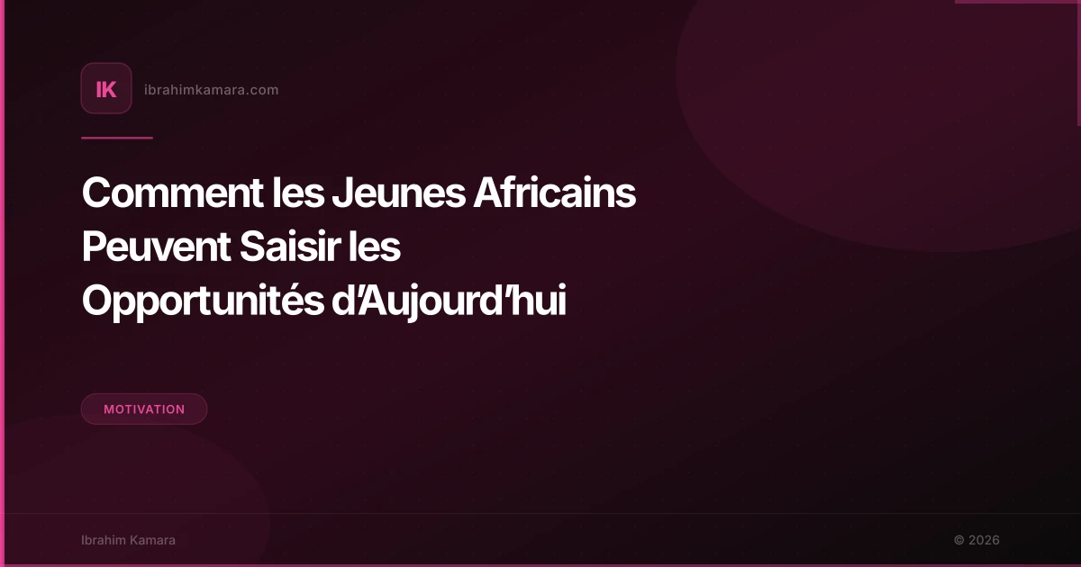Comment les Jeunes Africains Peuvent Saisir les Opportunités d’Aujourd’hui