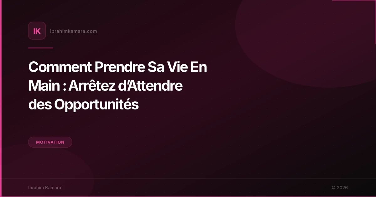 Comment Prendre Sa Vie En Main : Arrêtez d’Attendre des Opportunités