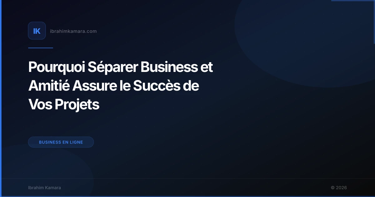 Pourquoi Séparer Business et Amitié Assure le Succès de Vos Projets