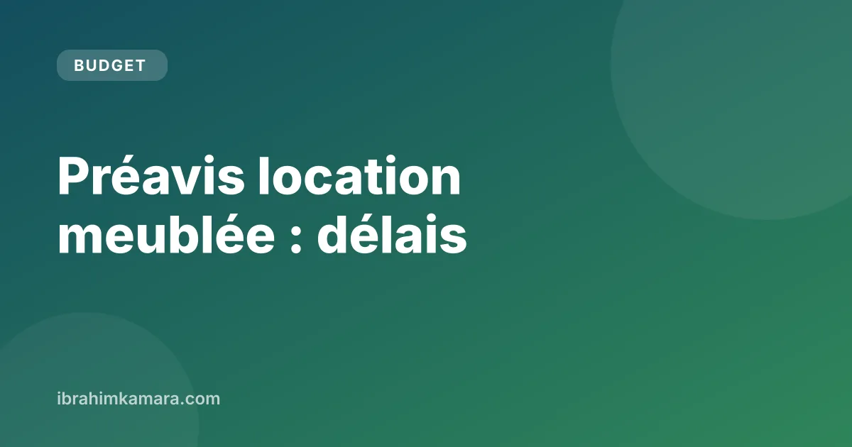 Préavis en location meublée : délais locataire et bailleur
