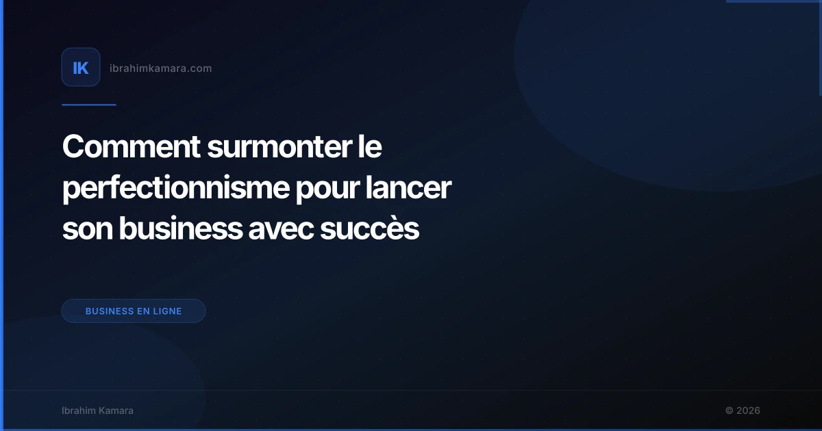 Comment surmonter le perfectionnisme pour lancer son business avec succès