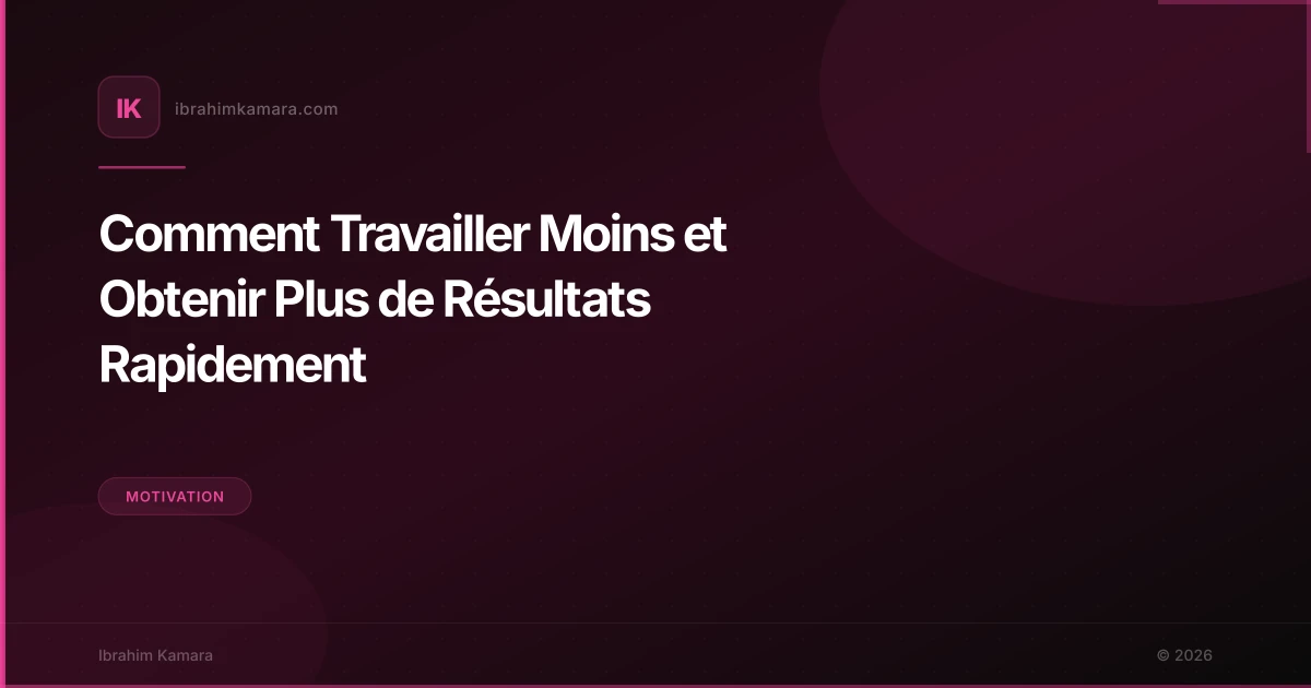 Comment Travailler Moins et Obtenir Plus de Résultats Rapidement